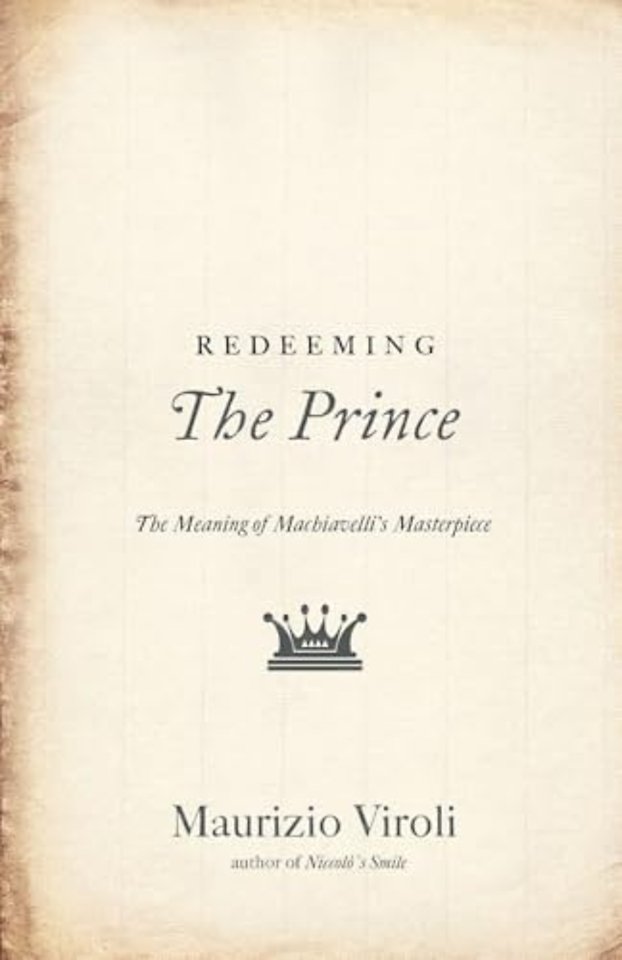 Redeeming The Prince – The Meaning of Machiavelli`s Masterpiece