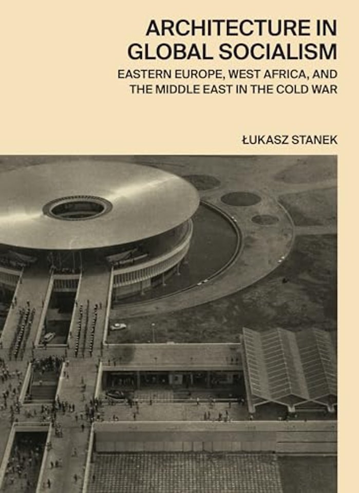 Architecture in Global Socialism – Eastern Europe, West Africa, and the Middle East in the Cold War