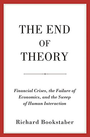 The End of Theory – Financial Crises, the Failure of Economics, and the Sweep of Human Interaction