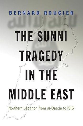 Sunni Tragedy in the Middle East – Northern Lebanon from al–Qaeda to ISIS