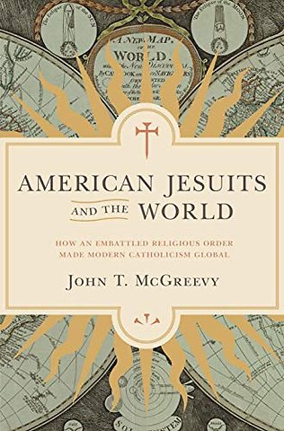 American Jesuits and the World – How an Embattled Religious Order Made Modern Catholicism Global