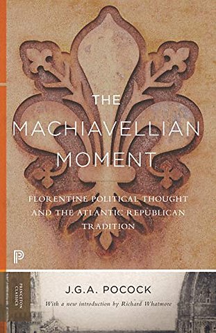 Machiavellian Moment – Florentine Political Thought and the Atlantic Republican Tradition