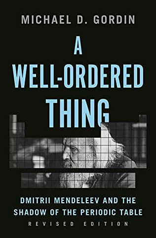 A Well–Ordered Thing – Dmitrii Mendeleev and the Shadow of the Periodic Table, Revised Edition