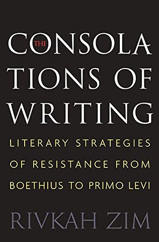 The Consolations of Writing – Literary Strategies of Resistance from Boethius to Primo Levi