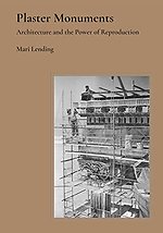 Plaster Monuments – Architecture and the Power of Reproduction
