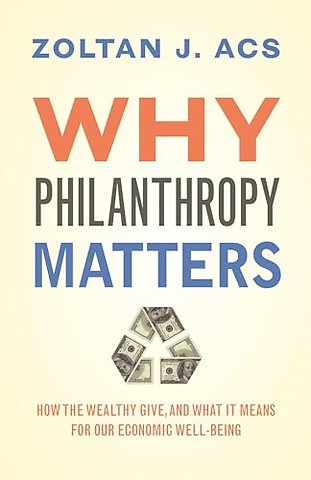 Why Philanthropy Matters – How the Wealthy Give, and What It Means for Our Economic Well–Being