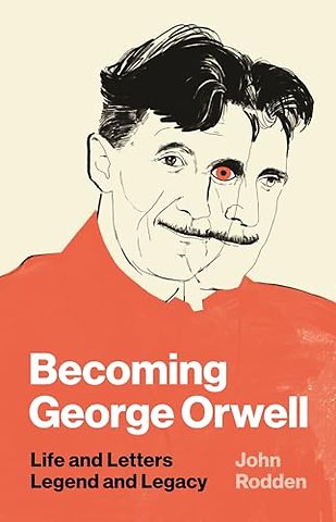 Becoming George Orwell – Life and Letters, Legend and Legacy