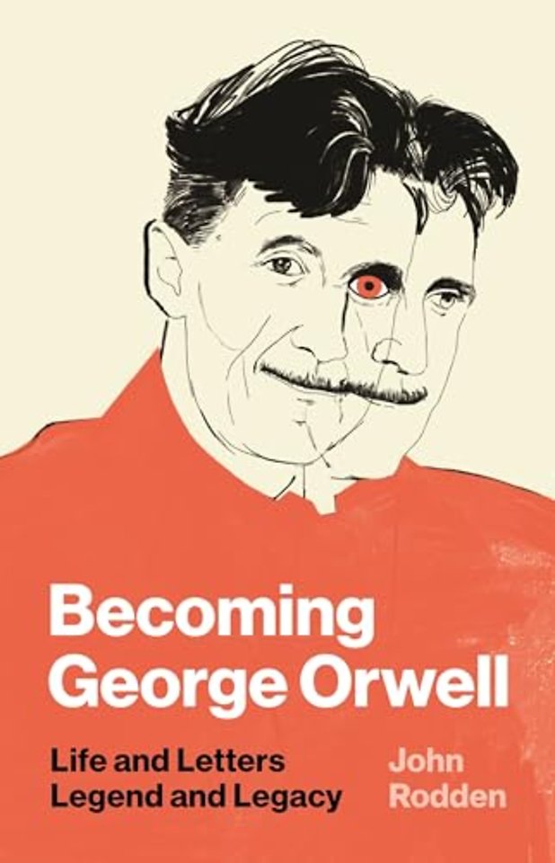 Becoming George Orwell – Life and Letters, Legend and Legacy