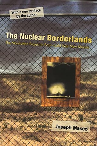 Nuclear Borderlands – The Manhattan Project in Post–Cold War New Mexico – New Edition