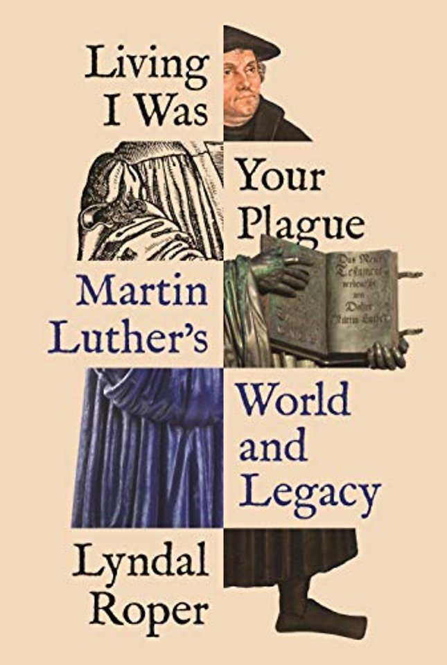 Living I Was Your Plague – Martin Luther`s World and Legacy