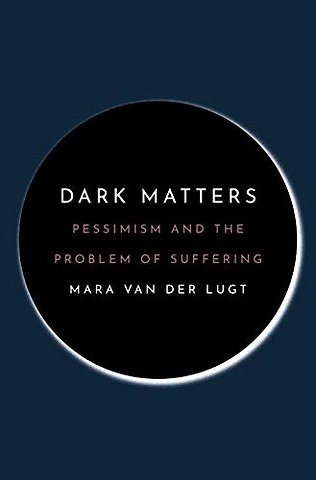 Dark Matters – Pessimism and the Problem of Suffering