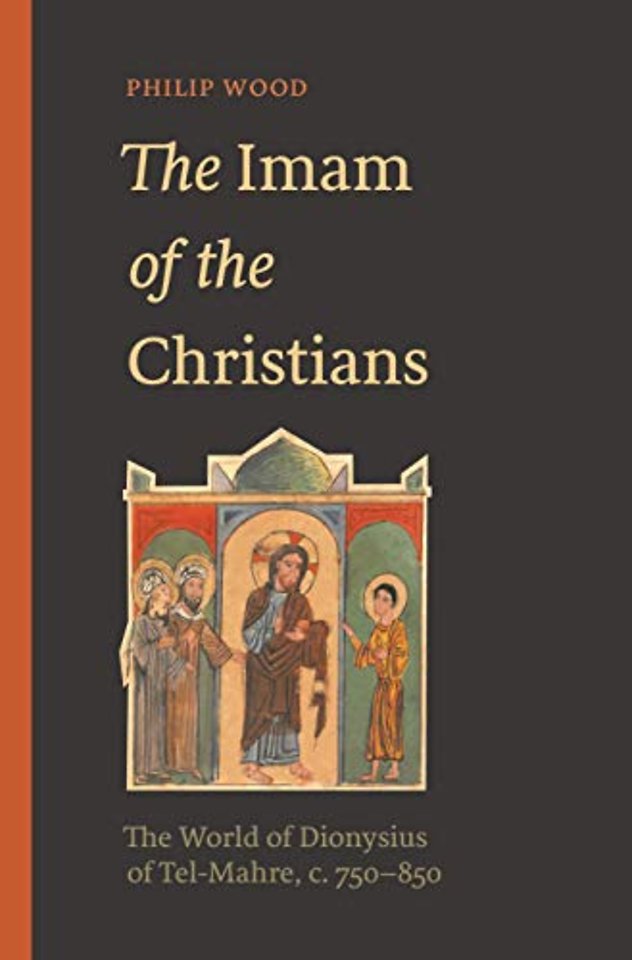 Imam of the Christians – The World of Dionysius of Tel–Mahre, c. 750–850