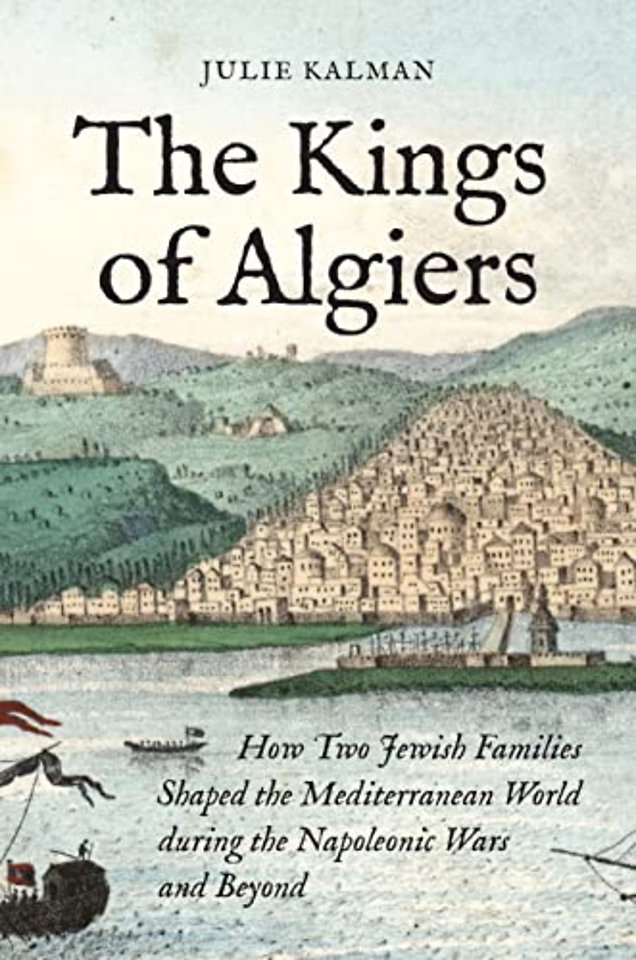 Kings of Algiers – How Two Jewish Families Shaped the Mediterranean World during the Napoleonic Wars and Beyond
