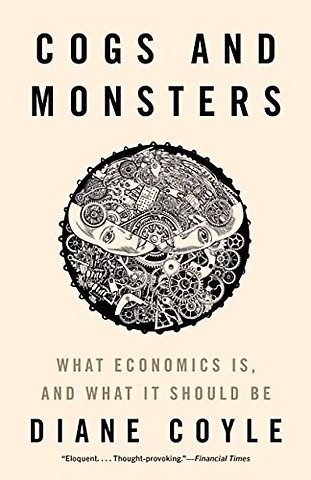 Cogs and Monsters – What Economics Is, and What It Should Be