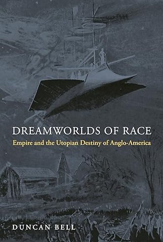 Dreamworlds of Race – Empire and the Utopian Destiny of Anglo–America