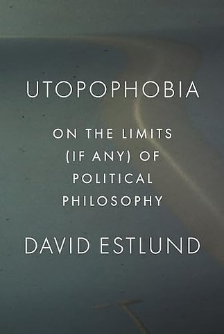 Utopophobia – On the Limits (If Any) of Political Philosophy