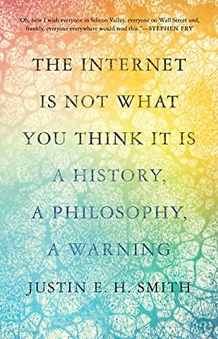 Internet Is Not What You Think It Is – A History, a Philosophy, a Warning