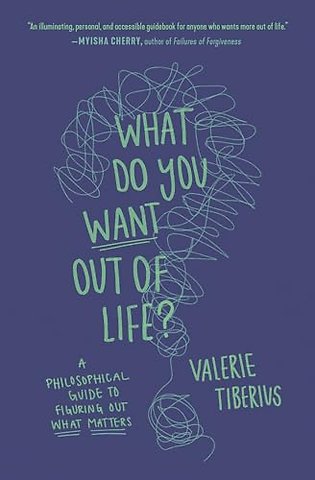 What Do You Want Out of Life? – A Philosophical Guide to Figuring Out What Matters