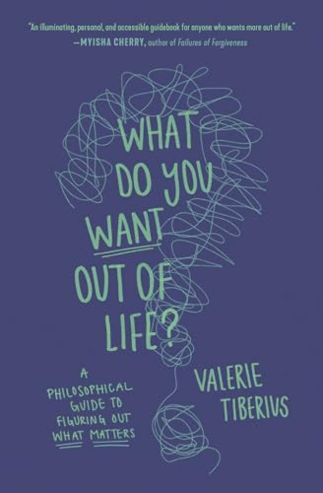 What Do You Want Out of Life? – A Philosophical Guide to Figuring Out What Matters