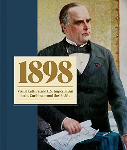 1898 – Visual Culture and U.S. Imperialism in the Caribbean and the Pacific