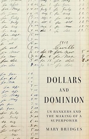 Dollars and Dominion – US Bankers and the Making of a Superpower