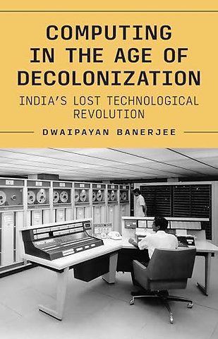Computing in the Age of Decolonization – India′s Lost Technological Revolution