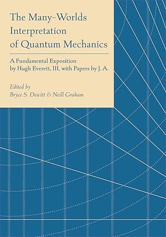 The Many–Worlds Interpretation of Quantum Mechan – A Fundamental Exposition by Hugh Everett, III, with Papers by J. A. Wheeler, B. S. DeWitt, L. N.