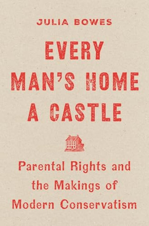 Every Man′s Home a Castle – Parental Rights and the Makings of Modern Conservatism