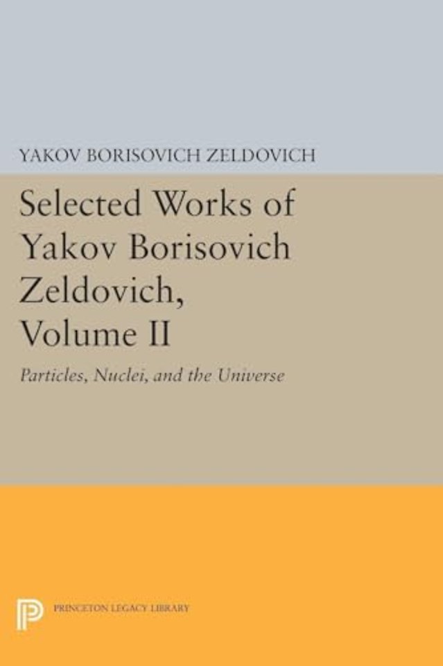 Selected Works of Yakov Borisovich Zeldovich, Volume II – Particles, Nuclei and the Universe