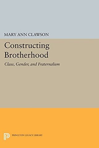 Constructing Brotherhood – Class, Gender, and Fraternalism