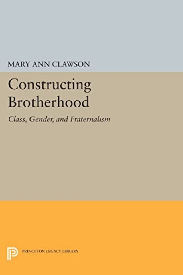 Constructing Brotherhood – Class, Gender, and Fraternalism