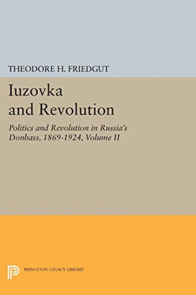 Iuzovka and Revolution, Volume II – Politics and Revolution in Russia`s Donbass, 1869–1924