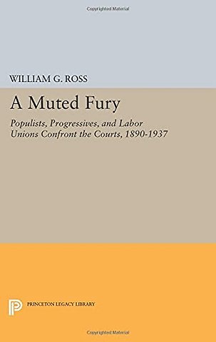 A Muted Fury – Populists, Progressives, and Labor Unions Confront the Courts, 1890–1937