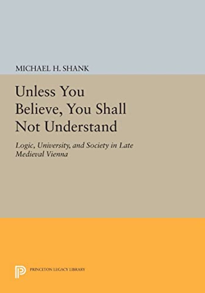 Unless You Believe, You Shall Not Understand – Logic, University, and Society in Late Medieval Vienna