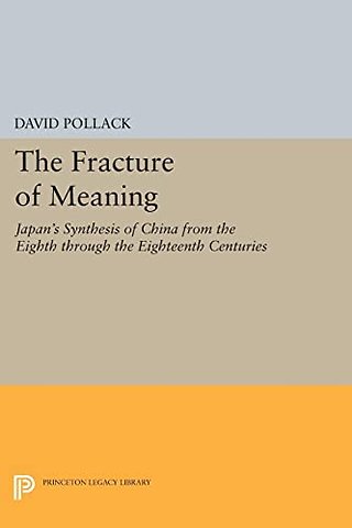 The Fracture of Meaning – Japan`s Synthesis of China from the Eighth through the Eighteenth Centuries