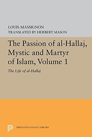 The Passion of Al-Hallaj, Mystic and Martyr of Islam, Volume 1