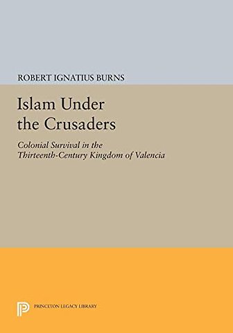 Islam Under the Crusaders – Colonial Survival in the Thirteenth–Century Kingdom of Valencia