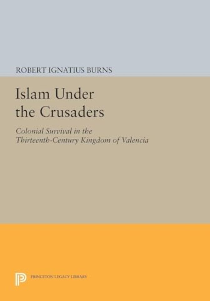 Islam Under the Crusaders – Colonial Survival in the Thirteenth–Century Kingdom of Valencia