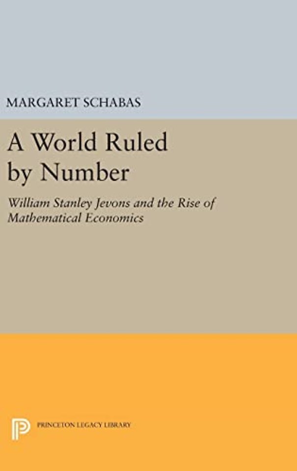 A World Ruled by Number – William Stanley Jevons and the Rise of Mathematical Economics