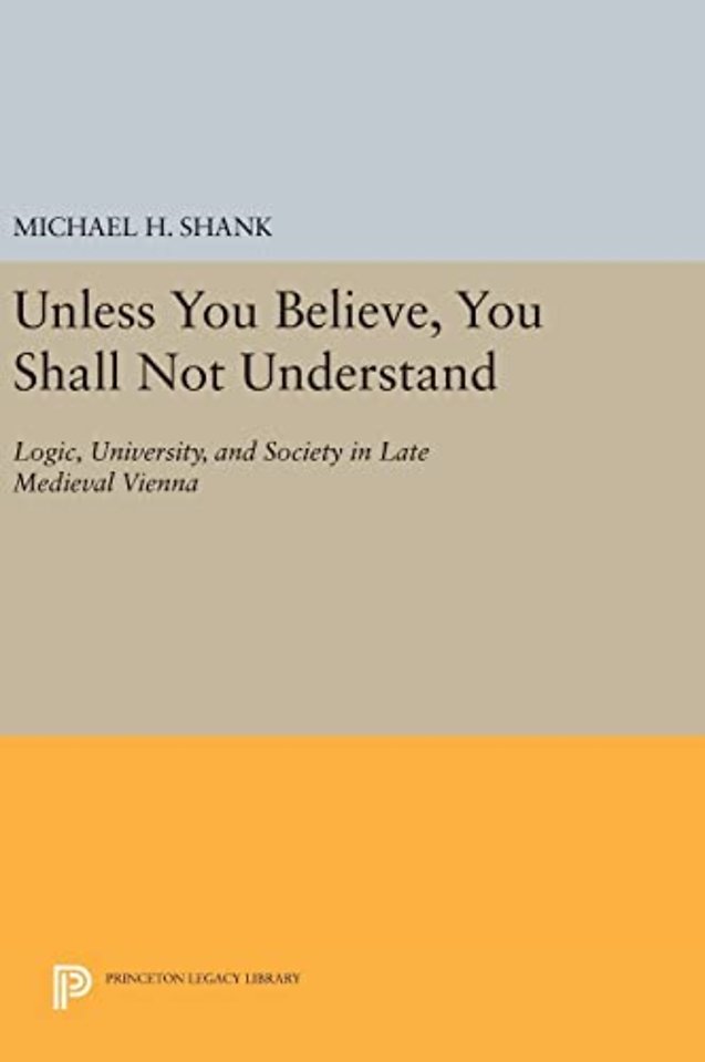 Unless You Believe, You Shall Not Understand – Logic, University, and Society in Late Medieval Vienna