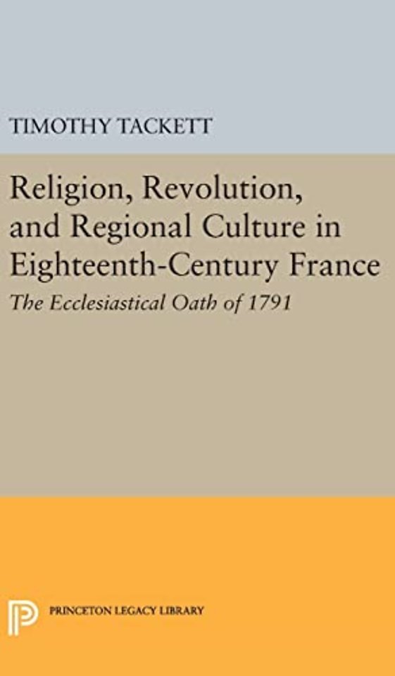 Religion, Revolution, and Regional Culture in Eighteenth–Century France – The Ecclesiastical Oath of 1791
