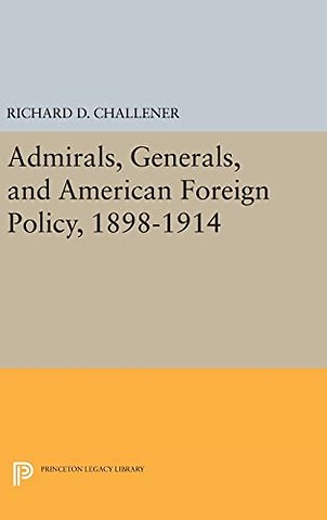 Admirals, Generals, and American Foreign Policy, 1898-1914
