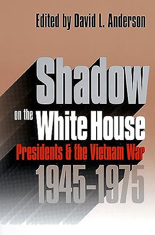 Shadow on the White House – Presidents and the Vietnam War, 1945–1975