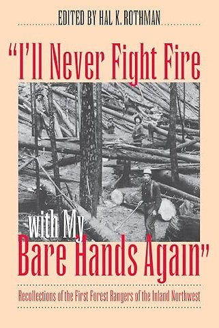 I`ll Never Fight Fire with My Bare Hands Again – Recollections of the First Forest Rangers of the Inland Northwest