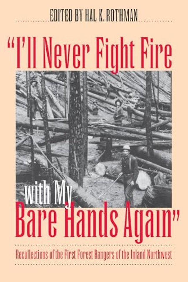 I`ll Never Fight Fire with My Bare Hands Again – Recollections of the First Forest Rangers of the Inland Northwest