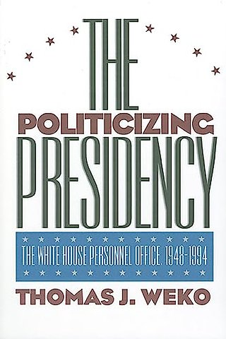 The Politicizing Presidency – White House Personnel Office, 1948–94