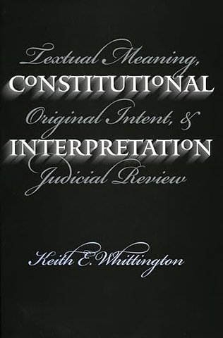 Constitutional Interpretation – Textual Meaning, Original Intent and Judicial Review