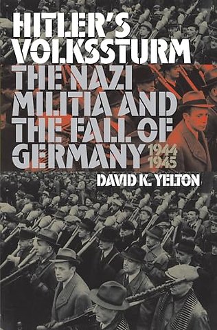 Hitler`s Volkssturm – The Nazi Militia and the Fall of Germany, 1944–1945