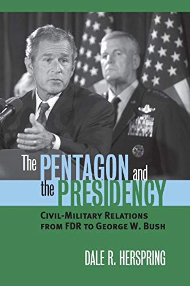 The Pentagon and the Presidency – Civil–military Relations from FDR to George W. Bush