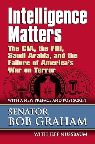 Intelligence Matters – The CIA, the FBI, Saudi Arabia, and the Failure of America`s War on Terror